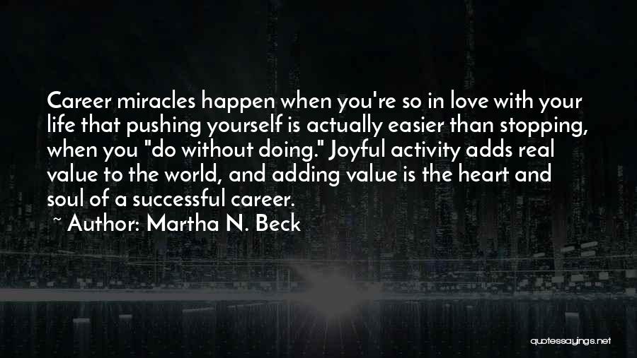 Martha N. Beck Quotes: Career Miracles Happen When You're So In Love With Your Life That Pushing Yourself Is Actually Easier Than Stopping, When