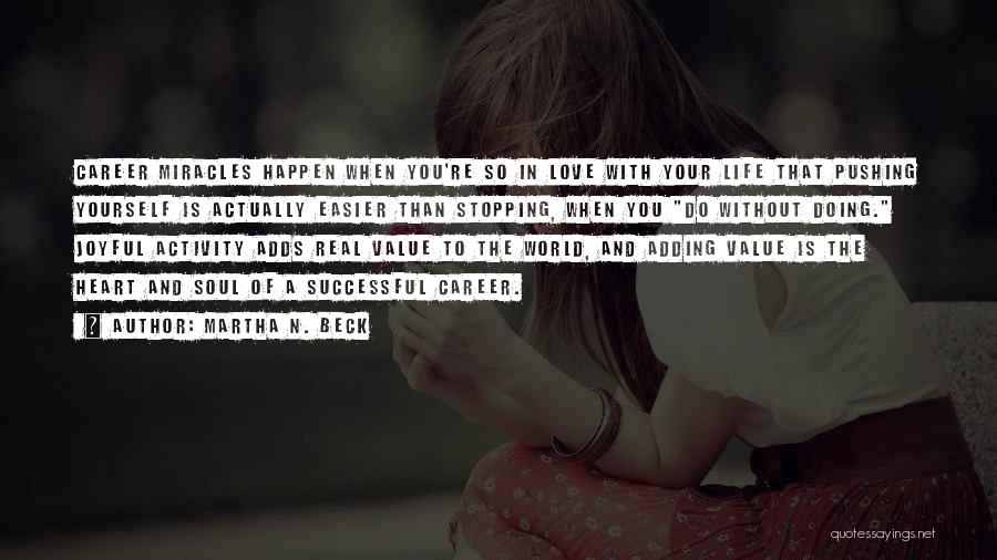 Martha N. Beck Quotes: Career Miracles Happen When You're So In Love With Your Life That Pushing Yourself Is Actually Easier Than Stopping, When