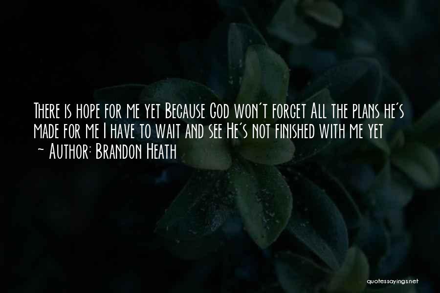 Brandon Heath Quotes: There Is Hope For Me Yet Because God Won't Forget All The Plans He's Made For Me I Have To