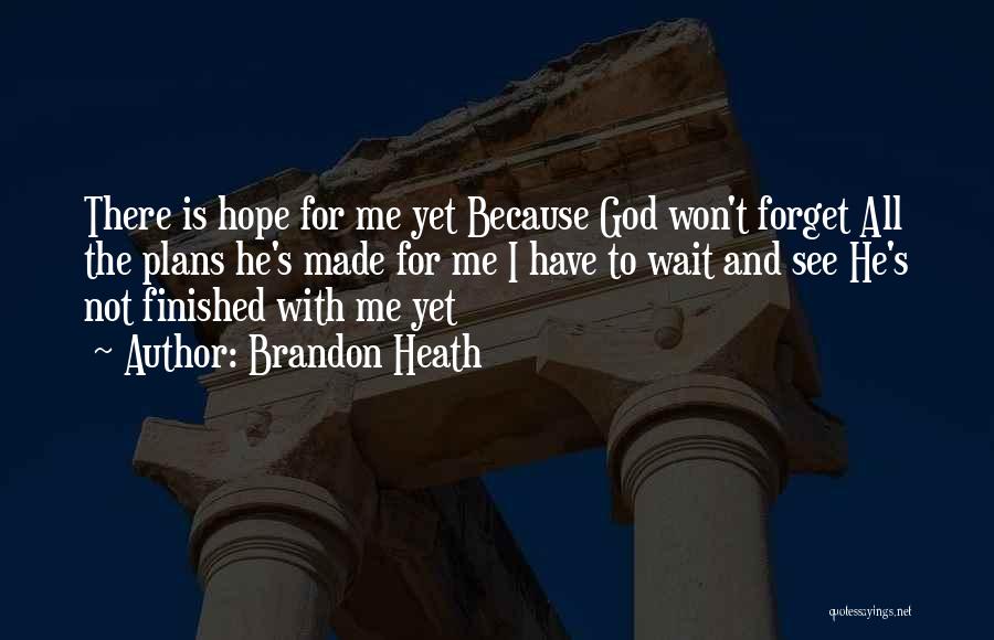 Brandon Heath Quotes: There Is Hope For Me Yet Because God Won't Forget All The Plans He's Made For Me I Have To