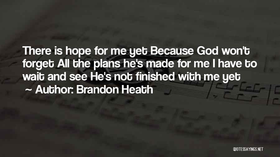 Brandon Heath Quotes: There Is Hope For Me Yet Because God Won't Forget All The Plans He's Made For Me I Have To