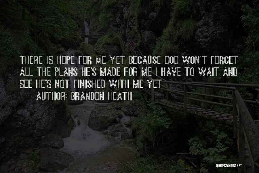 Brandon Heath Quotes: There Is Hope For Me Yet Because God Won't Forget All The Plans He's Made For Me I Have To