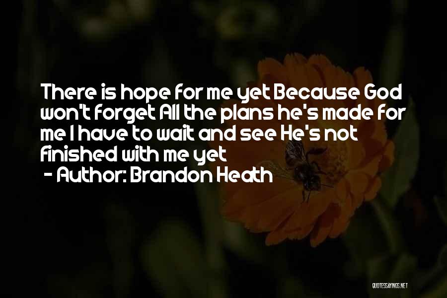 Brandon Heath Quotes: There Is Hope For Me Yet Because God Won't Forget All The Plans He's Made For Me I Have To