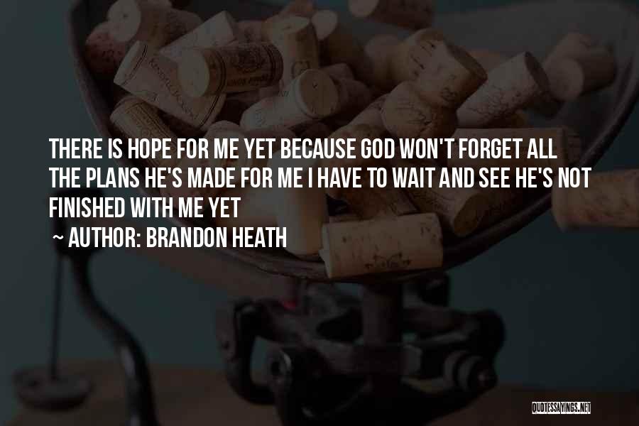 Brandon Heath Quotes: There Is Hope For Me Yet Because God Won't Forget All The Plans He's Made For Me I Have To