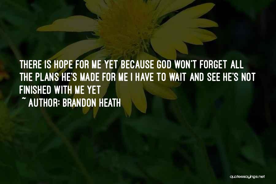 Brandon Heath Quotes: There Is Hope For Me Yet Because God Won't Forget All The Plans He's Made For Me I Have To