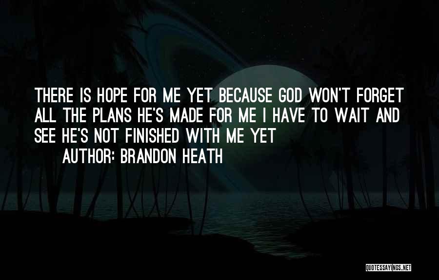 Brandon Heath Quotes: There Is Hope For Me Yet Because God Won't Forget All The Plans He's Made For Me I Have To