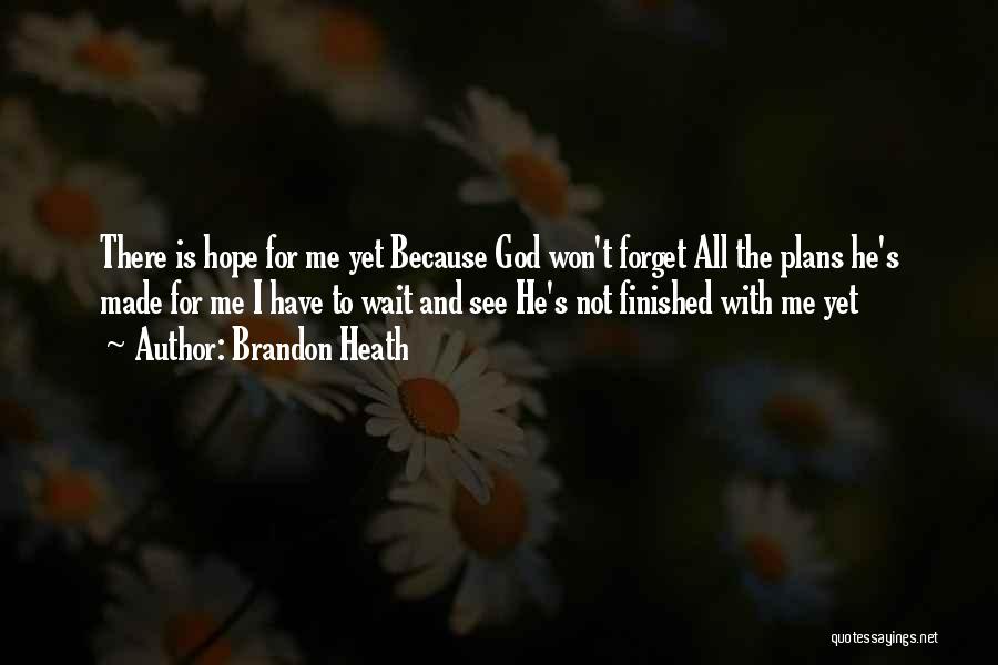 Brandon Heath Quotes: There Is Hope For Me Yet Because God Won't Forget All The Plans He's Made For Me I Have To