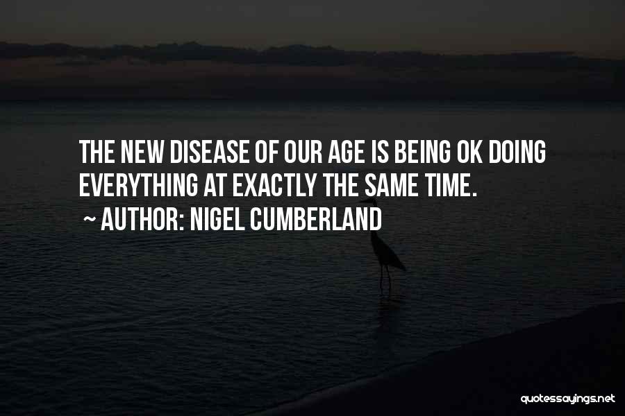 Nigel Cumberland Quotes: The New Disease Of Our Age Is Being Ok Doing Everything At Exactly The Same Time.