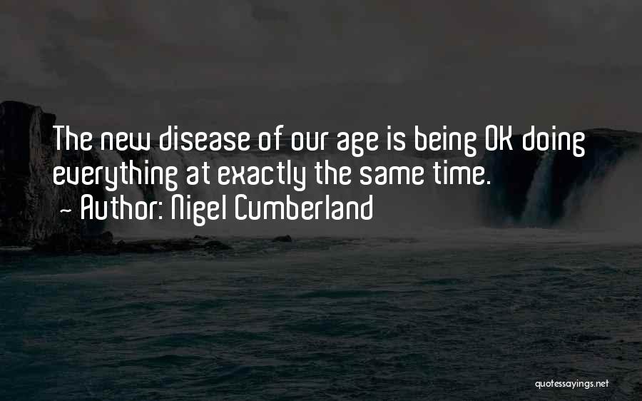 Nigel Cumberland Quotes: The New Disease Of Our Age Is Being Ok Doing Everything At Exactly The Same Time.