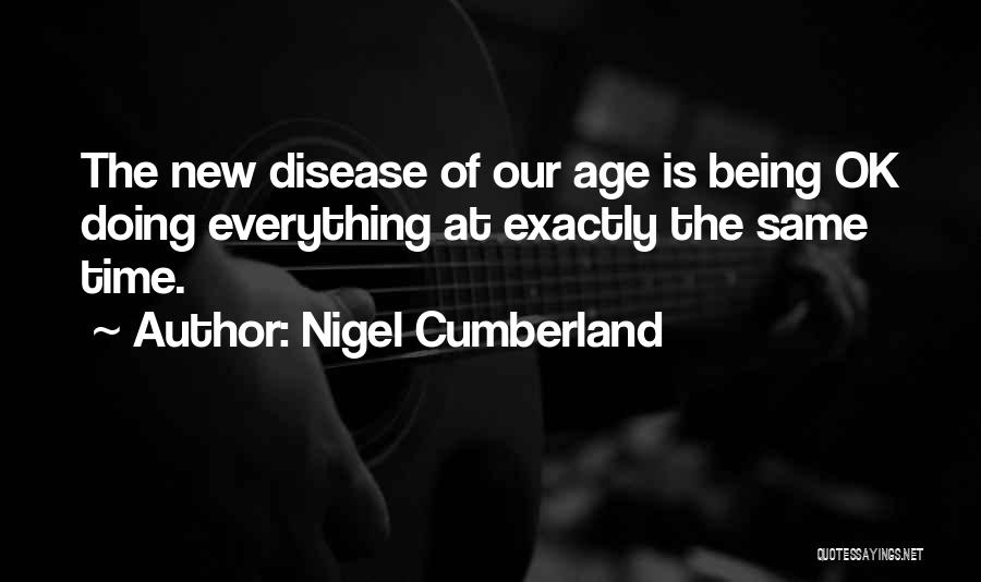 Nigel Cumberland Quotes: The New Disease Of Our Age Is Being Ok Doing Everything At Exactly The Same Time.