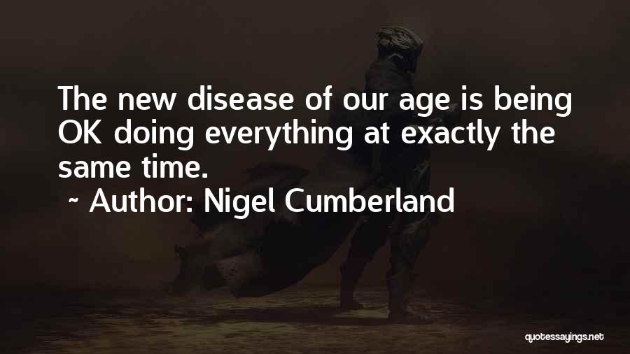 Nigel Cumberland Quotes: The New Disease Of Our Age Is Being Ok Doing Everything At Exactly The Same Time.