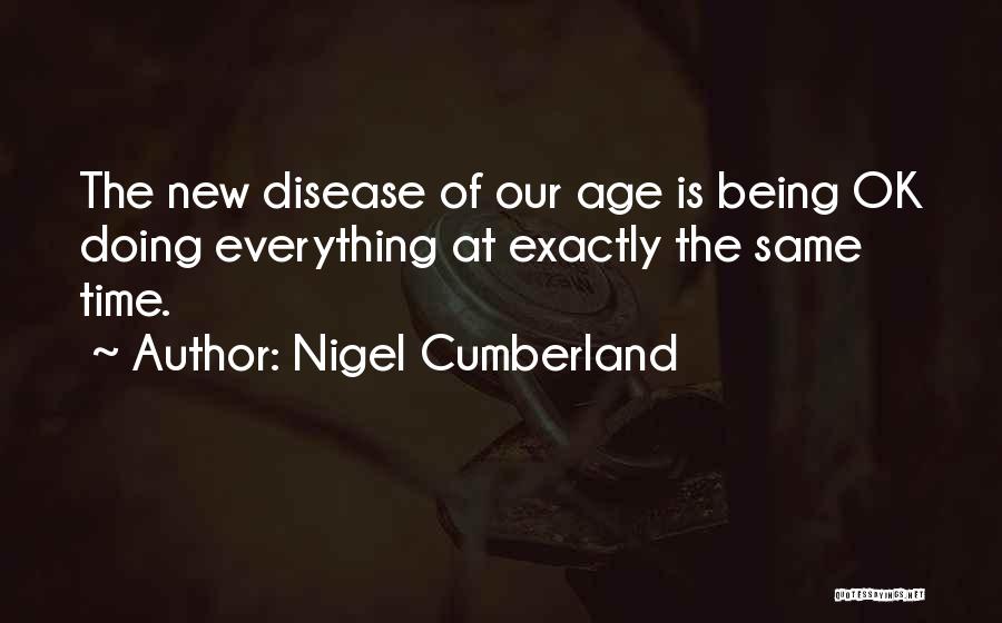 Nigel Cumberland Quotes: The New Disease Of Our Age Is Being Ok Doing Everything At Exactly The Same Time.