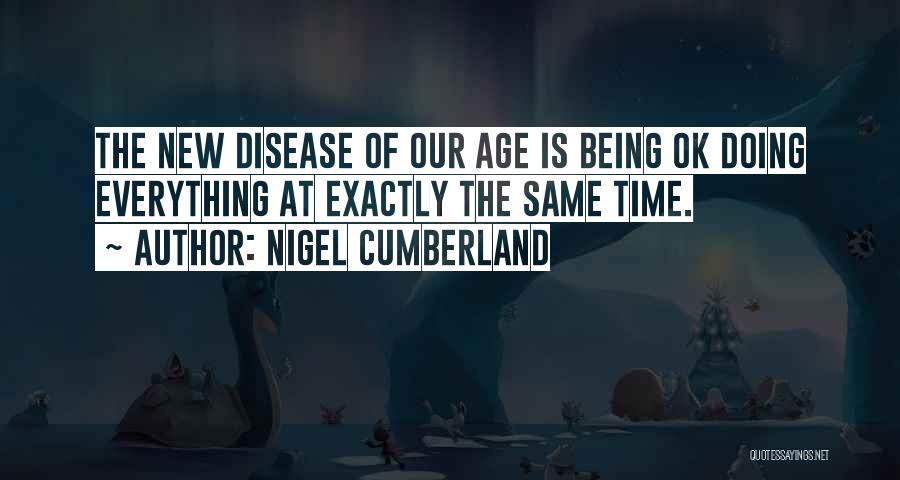 Nigel Cumberland Quotes: The New Disease Of Our Age Is Being Ok Doing Everything At Exactly The Same Time.