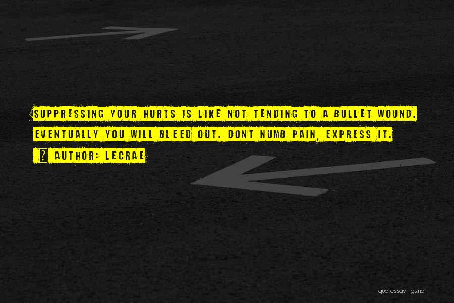 LeCrae Quotes: Suppressing Your Hurts Is Like Not Tending To A Bullet Wound. Eventually You Will Bleed Out. Dont Numb Pain, Express