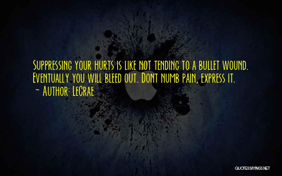 LeCrae Quotes: Suppressing Your Hurts Is Like Not Tending To A Bullet Wound. Eventually You Will Bleed Out. Dont Numb Pain, Express