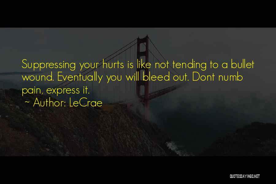 LeCrae Quotes: Suppressing Your Hurts Is Like Not Tending To A Bullet Wound. Eventually You Will Bleed Out. Dont Numb Pain, Express