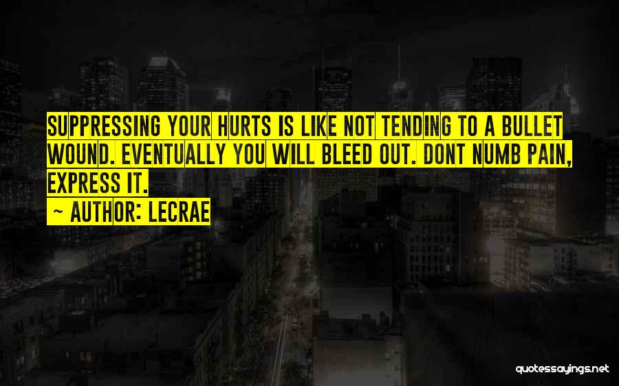 LeCrae Quotes: Suppressing Your Hurts Is Like Not Tending To A Bullet Wound. Eventually You Will Bleed Out. Dont Numb Pain, Express