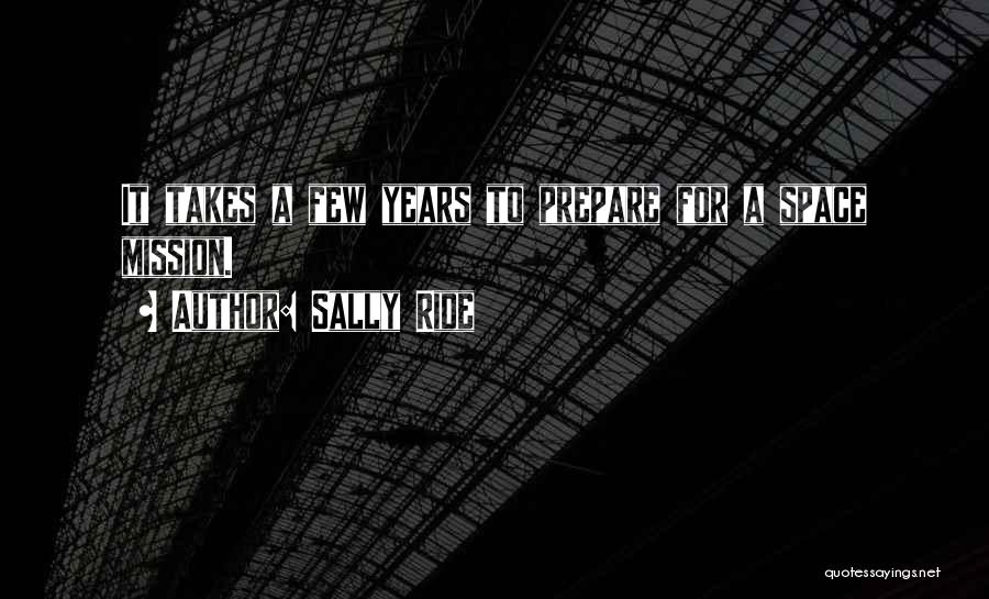 Sally Ride Quotes: It Takes A Few Years To Prepare For A Space Mission.