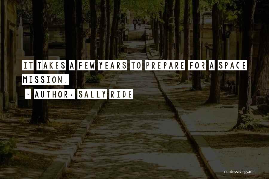 Sally Ride Quotes: It Takes A Few Years To Prepare For A Space Mission.