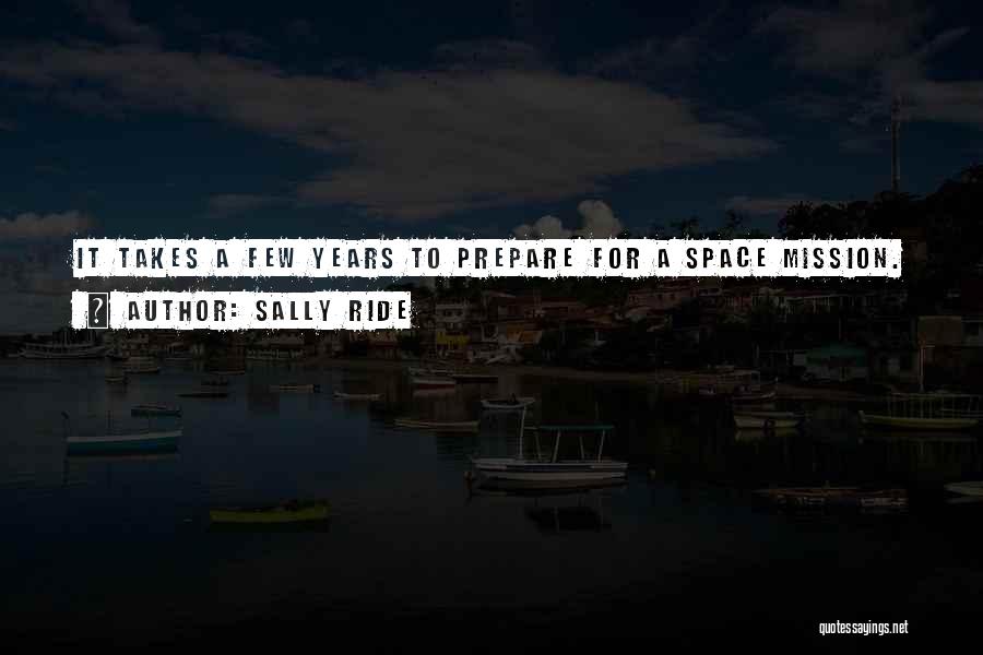 Sally Ride Quotes: It Takes A Few Years To Prepare For A Space Mission.