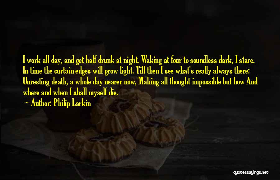 Philip Larkin Quotes: I Work All Day, And Get Half Drunk At Night. Waking At Four To Soundless Dark, I Stare. In Time