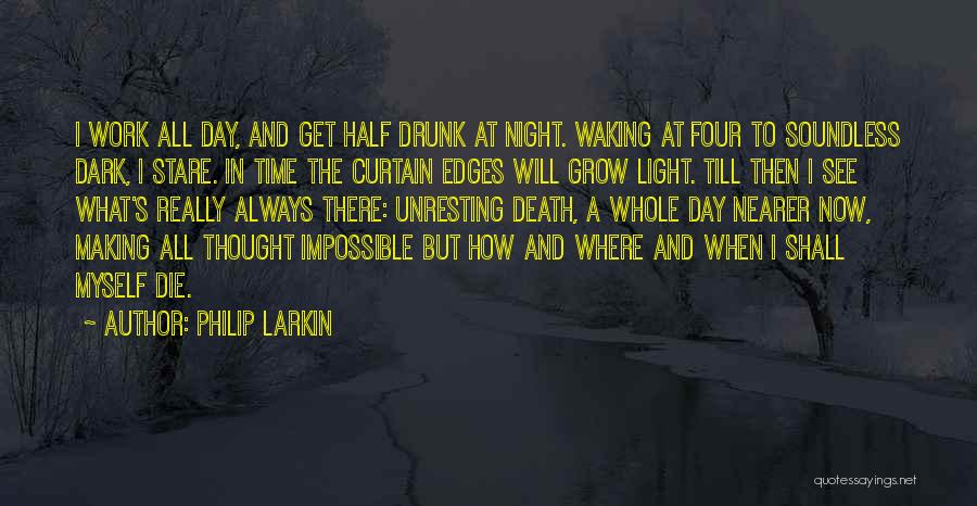 Philip Larkin Quotes: I Work All Day, And Get Half Drunk At Night. Waking At Four To Soundless Dark, I Stare. In Time