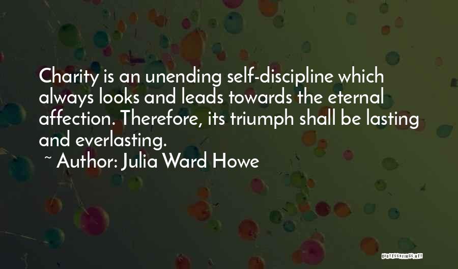Julia Ward Howe Quotes: Charity Is An Unending Self-discipline Which Always Looks And Leads Towards The Eternal Affection. Therefore, Its Triumph Shall Be Lasting