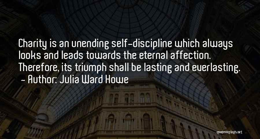 Julia Ward Howe Quotes: Charity Is An Unending Self-discipline Which Always Looks And Leads Towards The Eternal Affection. Therefore, Its Triumph Shall Be Lasting