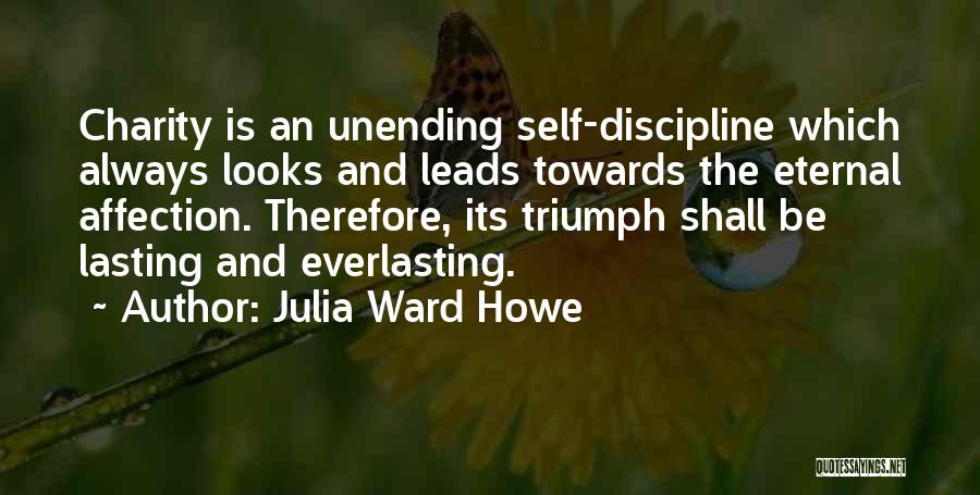 Julia Ward Howe Quotes: Charity Is An Unending Self-discipline Which Always Looks And Leads Towards The Eternal Affection. Therefore, Its Triumph Shall Be Lasting