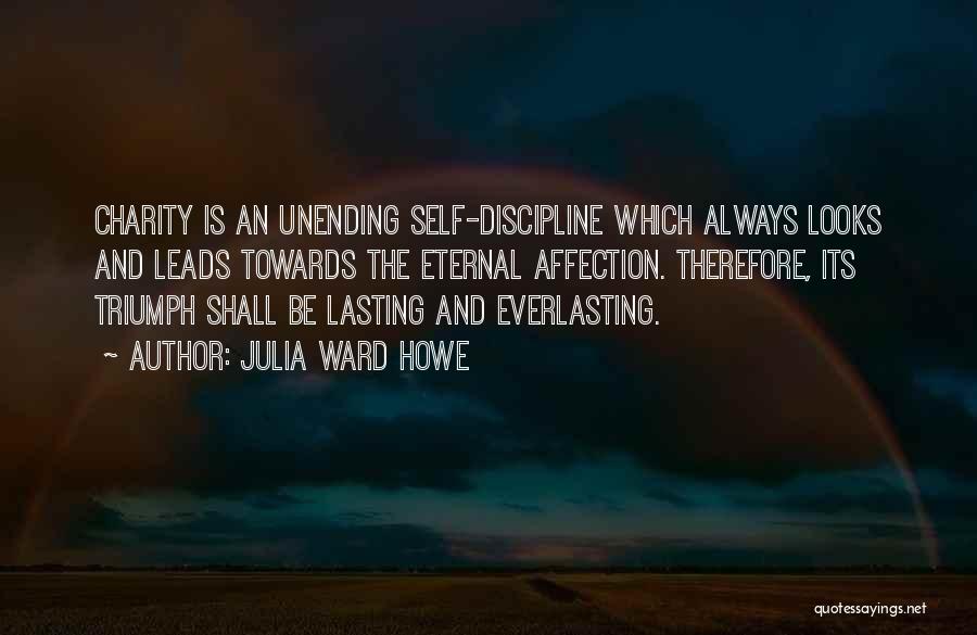 Julia Ward Howe Quotes: Charity Is An Unending Self-discipline Which Always Looks And Leads Towards The Eternal Affection. Therefore, Its Triumph Shall Be Lasting