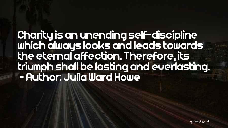 Julia Ward Howe Quotes: Charity Is An Unending Self-discipline Which Always Looks And Leads Towards The Eternal Affection. Therefore, Its Triumph Shall Be Lasting