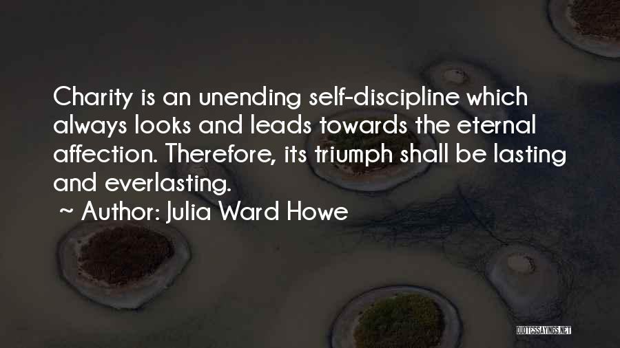 Julia Ward Howe Quotes: Charity Is An Unending Self-discipline Which Always Looks And Leads Towards The Eternal Affection. Therefore, Its Triumph Shall Be Lasting
