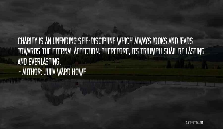 Julia Ward Howe Quotes: Charity Is An Unending Self-discipline Which Always Looks And Leads Towards The Eternal Affection. Therefore, Its Triumph Shall Be Lasting