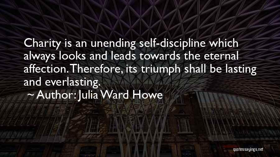 Julia Ward Howe Quotes: Charity Is An Unending Self-discipline Which Always Looks And Leads Towards The Eternal Affection. Therefore, Its Triumph Shall Be Lasting