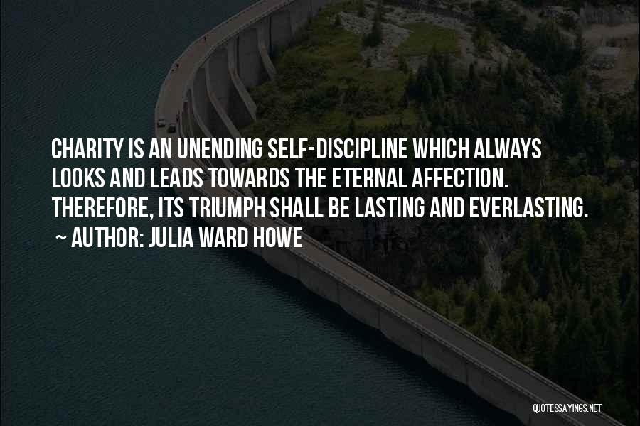 Julia Ward Howe Quotes: Charity Is An Unending Self-discipline Which Always Looks And Leads Towards The Eternal Affection. Therefore, Its Triumph Shall Be Lasting