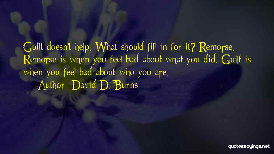 David D. Burns Quotes: Guilt Doesn't Help. What Should Fill In For It? Remorse. Remorse Is When You Feel Bad About What You Did.