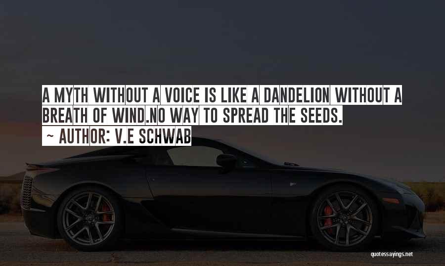 V.E Schwab Quotes: A Myth Without A Voice Is Like A Dandelion Without A Breath Of Wind.no Way To Spread The Seeds.
