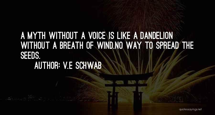 V.E Schwab Quotes: A Myth Without A Voice Is Like A Dandelion Without A Breath Of Wind.no Way To Spread The Seeds.