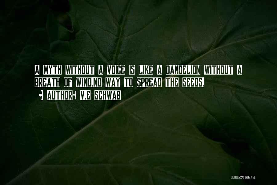 V.E Schwab Quotes: A Myth Without A Voice Is Like A Dandelion Without A Breath Of Wind.no Way To Spread The Seeds.