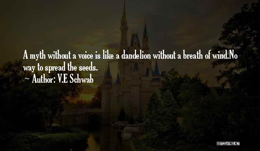 V.E Schwab Quotes: A Myth Without A Voice Is Like A Dandelion Without A Breath Of Wind.no Way To Spread The Seeds.