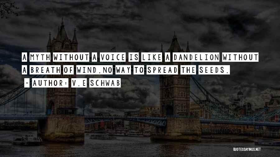 V.E Schwab Quotes: A Myth Without A Voice Is Like A Dandelion Without A Breath Of Wind.no Way To Spread The Seeds.