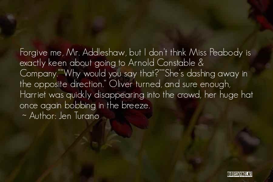 Jen Turano Quotes: Forgive Me, Mr. Addleshaw, But I Don't Think Miss Peabody Is Exactly Keen About Going To Arnold Constable & Company.why