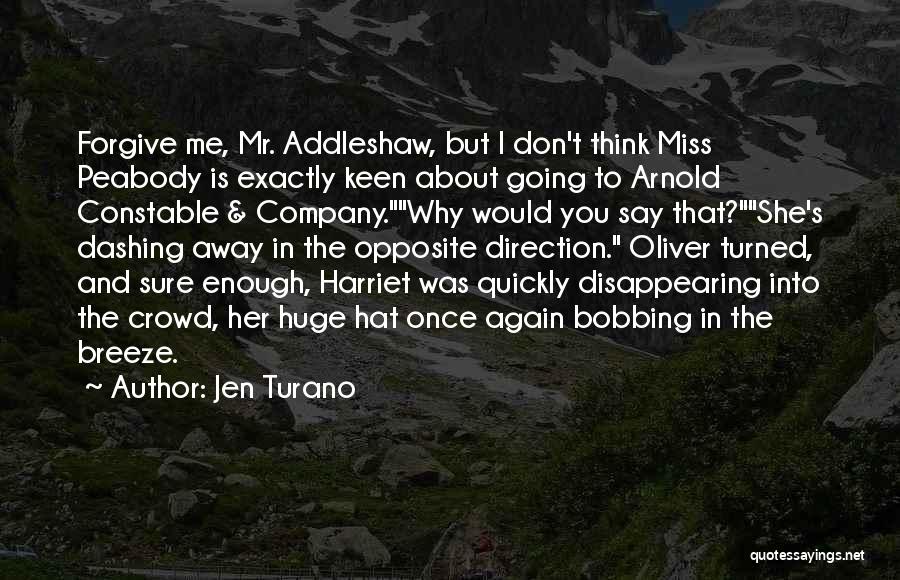 Jen Turano Quotes: Forgive Me, Mr. Addleshaw, But I Don't Think Miss Peabody Is Exactly Keen About Going To Arnold Constable & Company.why