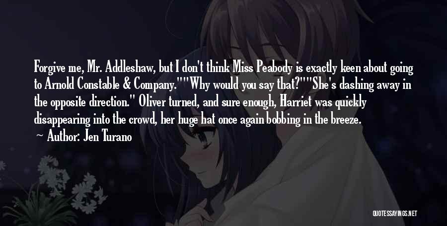 Jen Turano Quotes: Forgive Me, Mr. Addleshaw, But I Don't Think Miss Peabody Is Exactly Keen About Going To Arnold Constable & Company.why