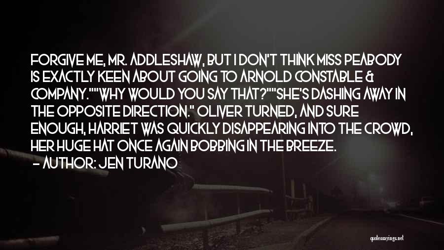 Jen Turano Quotes: Forgive Me, Mr. Addleshaw, But I Don't Think Miss Peabody Is Exactly Keen About Going To Arnold Constable & Company.why