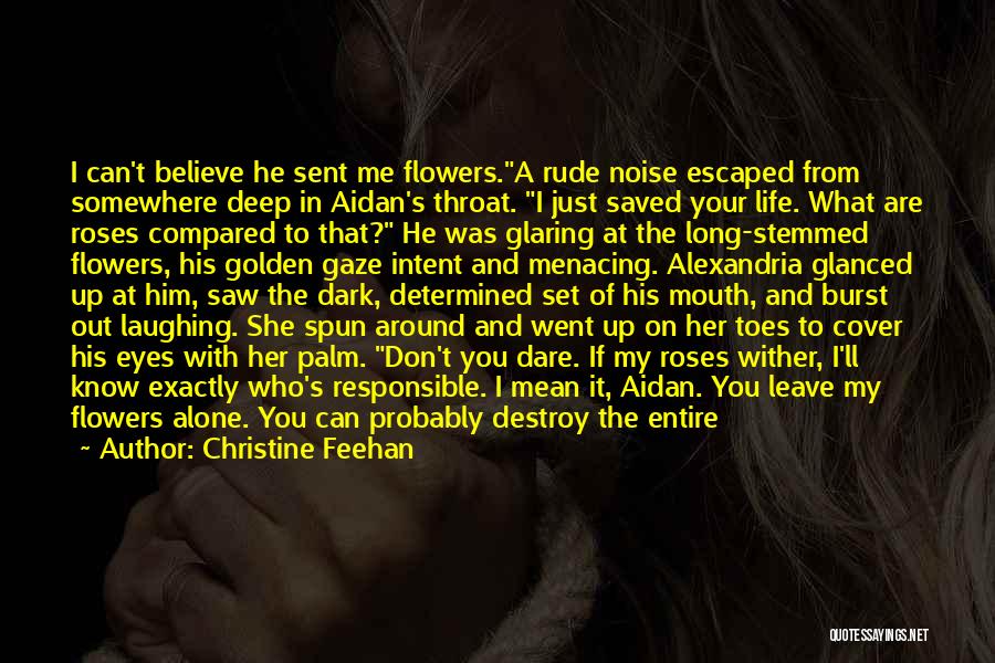 Christine Feehan Quotes: I Can't Believe He Sent Me Flowers.a Rude Noise Escaped From Somewhere Deep In Aidan's Throat. I Just Saved Your