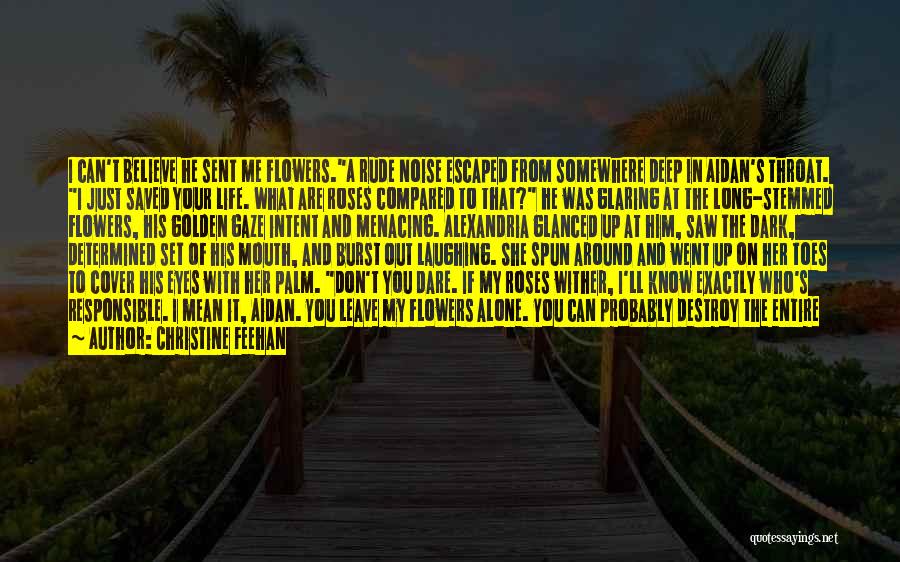 Christine Feehan Quotes: I Can't Believe He Sent Me Flowers.a Rude Noise Escaped From Somewhere Deep In Aidan's Throat. I Just Saved Your