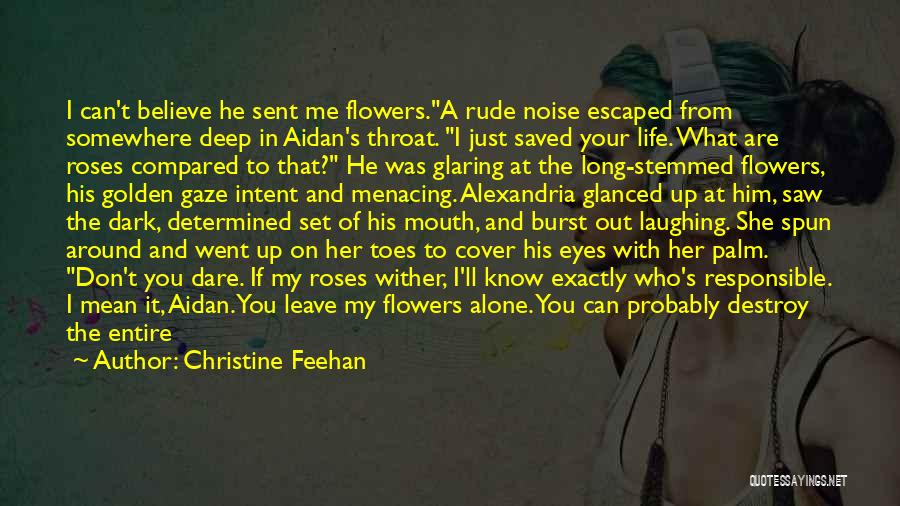 Christine Feehan Quotes: I Can't Believe He Sent Me Flowers.a Rude Noise Escaped From Somewhere Deep In Aidan's Throat. I Just Saved Your