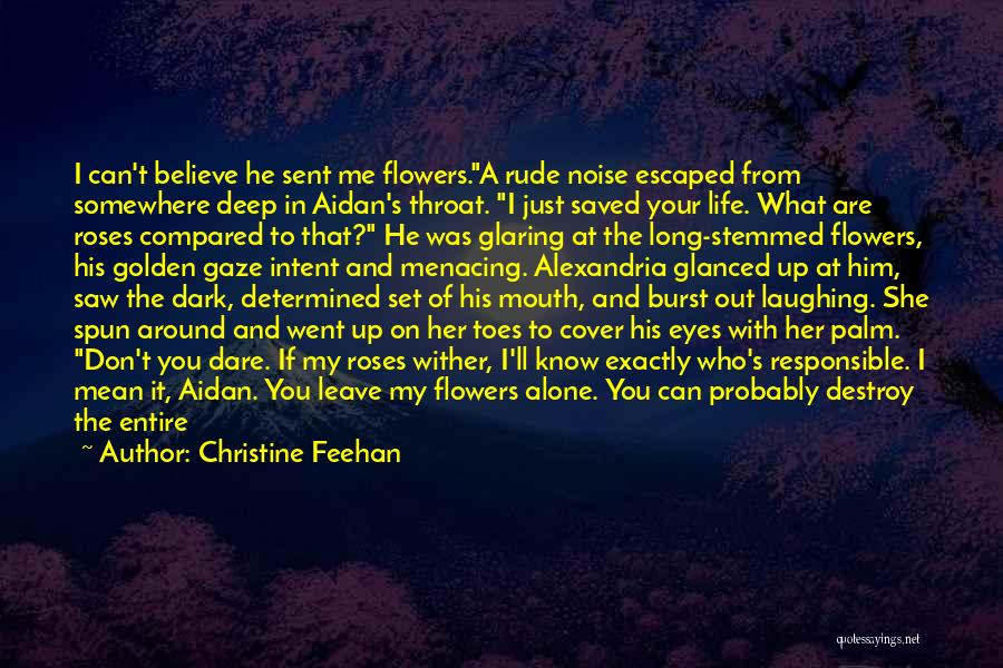 Christine Feehan Quotes: I Can't Believe He Sent Me Flowers.a Rude Noise Escaped From Somewhere Deep In Aidan's Throat. I Just Saved Your