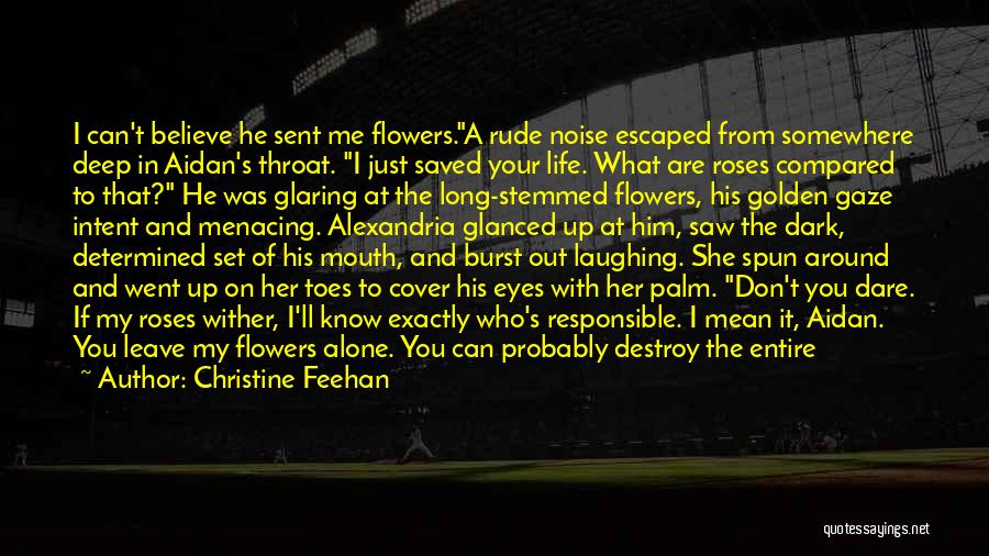 Christine Feehan Quotes: I Can't Believe He Sent Me Flowers.a Rude Noise Escaped From Somewhere Deep In Aidan's Throat. I Just Saved Your